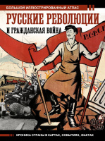 Русские революции и Гражданская война Большой иллюстрированный атлас