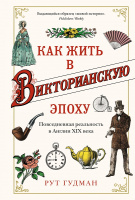 Гудман Как жить в Викторианскую эпоху. Повседневная реальность в Англии ХIX века