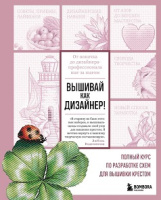 Вышивай как дизайнер! Полный курс по разработке схем для вышивки крестом