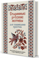 Старинные русские мотивы для вышивания крестом Более 300 аутентичных узоров в виде подробных схем