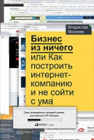 Моисеев Бизнес из ничего, или как построить интернет-компанию и не сойти с ума