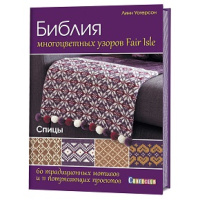 Библия многоцветных узоров fair isle. 60 традиционных мотивов и 11 потрясающих проектов. Спицы