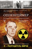Оппенгеймер. История создателя ядерной бомбы Я - разрушитель миров