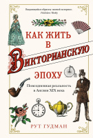 Гудман Как жить в Викторианскую эпоху. Повседневная реальность в Англии ХIX века