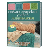 Библия аранских узоров. 120 рельефных мотивов с косами, жгутами и шишечками ждя вязания спицами
